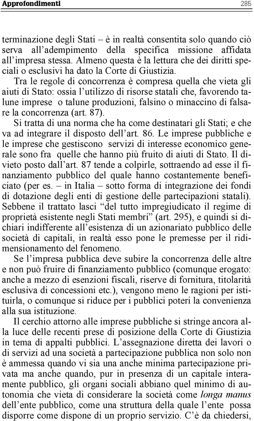 Tra le regole di concorrenza è compresa quella che vieta gli aiuti di Stato: ossia l utilizzo di risorse statali che, favorendo talune imprese o talune produzioni, falsino o minaccino di falsare la