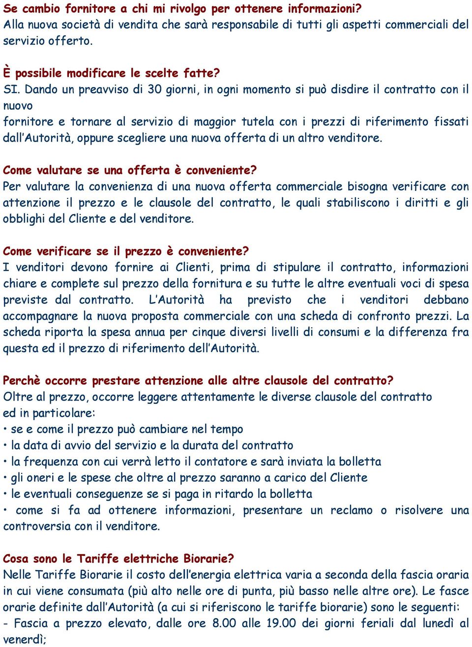 Dando un preavviso di 30 giorni, in ogni momento si può disdire il contratto con il nuovo fornitore e tornare al servizio di maggior tutela con i prezzi di riferimento fissati dall Autorità, oppure