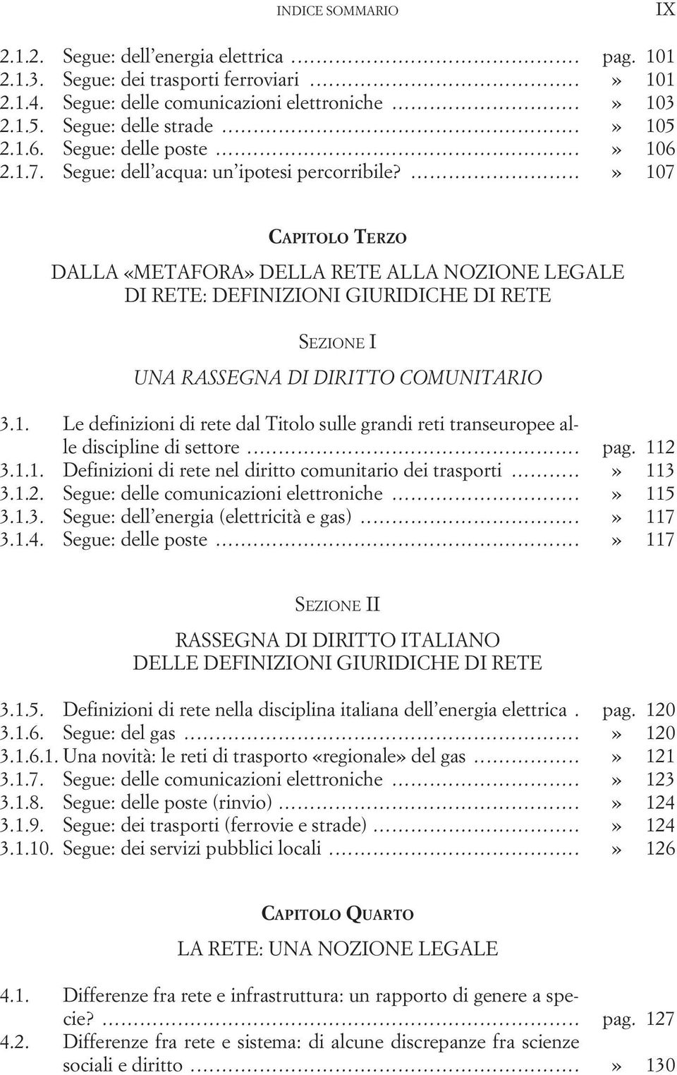 ...» 107 DALLA «METAFORA» DELLA RETE ALLA NOZIONE LEGALE DI RETE: DEFINIZIONI GIURIDICHE DI RETE SEZIONE I UNA RASSEGNA DI DIRITTO COMUNITARIO 3.1. Le definizioni di rete dal Titolo sulle grandi reti transeuropee alle discipline di settore.