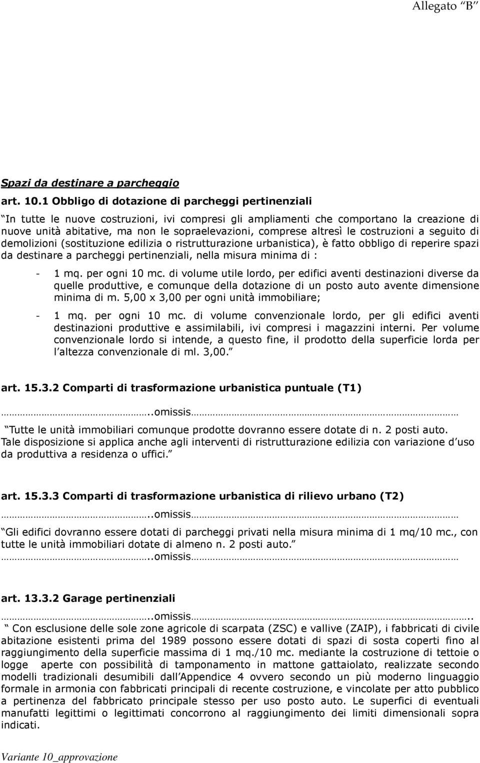 altresì le costruzioni a seguito di demolizioni (sostituzione edilizia o ristrutturazione urbanistica), è fatto obbligo di reperire spazi da destinare a parcheggi pertinenziali, nella misura minima