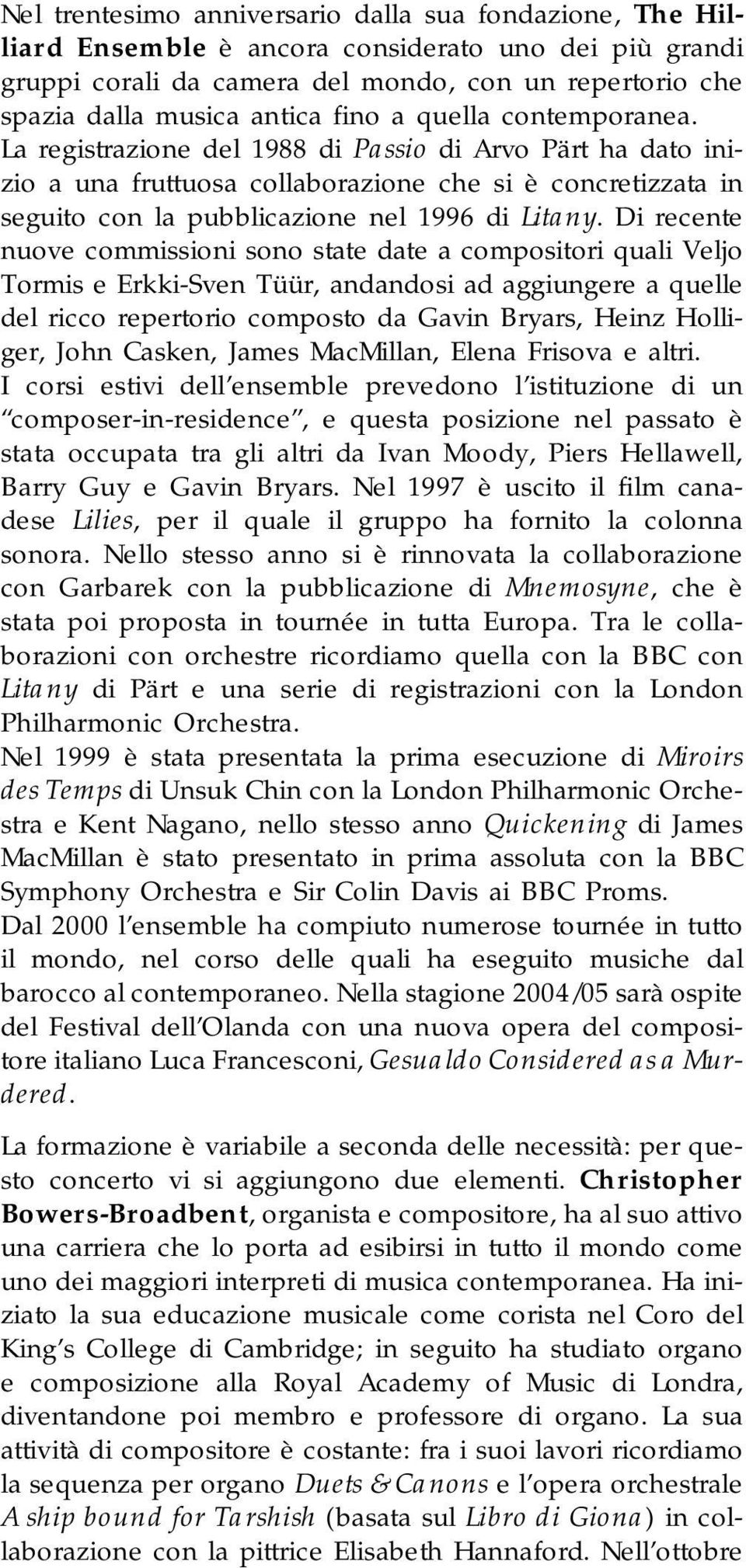 Di recente nuove commissioni sono state date a compositori quali Veljo Tormis e Erkki-Sven Tüür, andandosi ad aggiungere a quelle del ricco repertorio composto da Gavin Bryars, Heinz Holliger, John