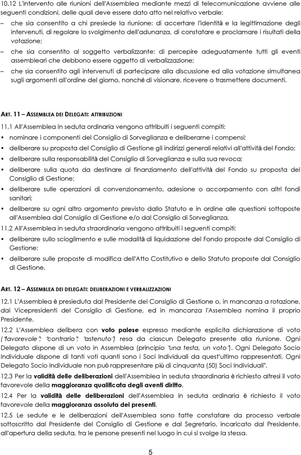 consentito al soggetto verbalizzante: di percepire adeguatamente tutti gli eventi assembleari che debbono essere oggetto di verbalizzazione; che sia consentito agli intervenuti di partecipare alla