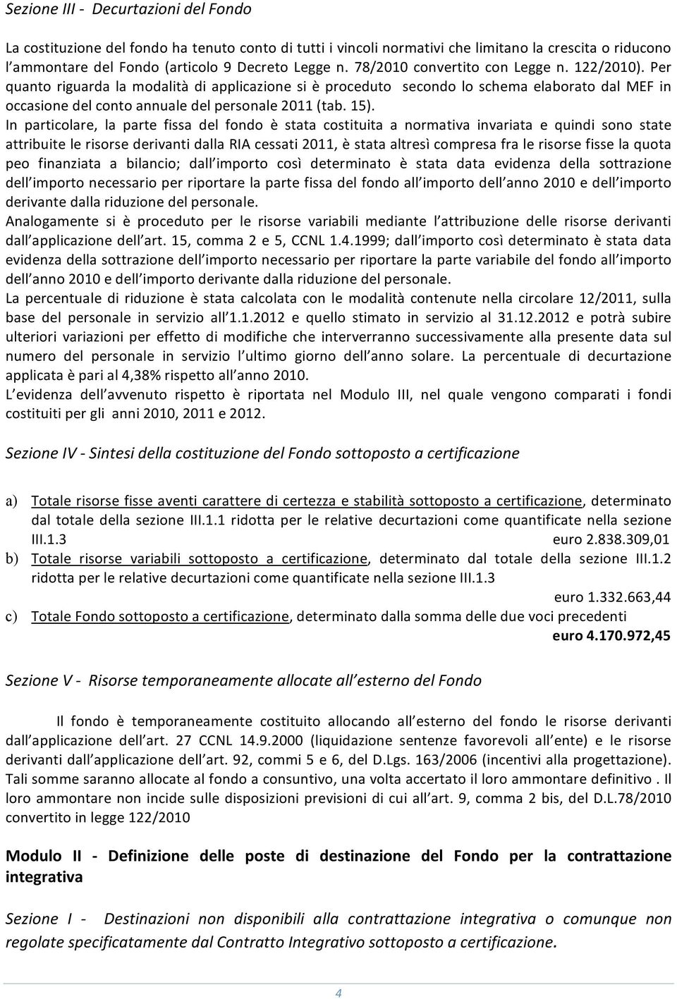 In particlare, la parte fissa del fnd è stata cstituita a nrmativa invariata e quindi sn state attribuitelerisrsederivantidallariacessati2011,èstataaltresìcmpresafralerisrsefisselaquta pe finanziata