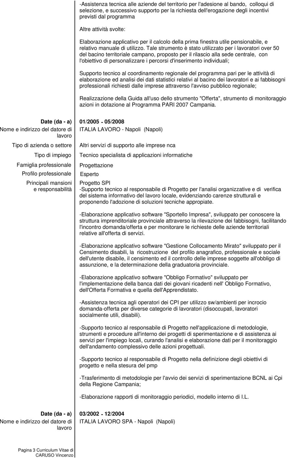 Tale strumento è stato utilizzato per i lavoratori over 50 del bacino territoriale campano, proposto per il rilascio alla sede centrale, con l'obiettivo di personalizzare i percorsi d'inserimento