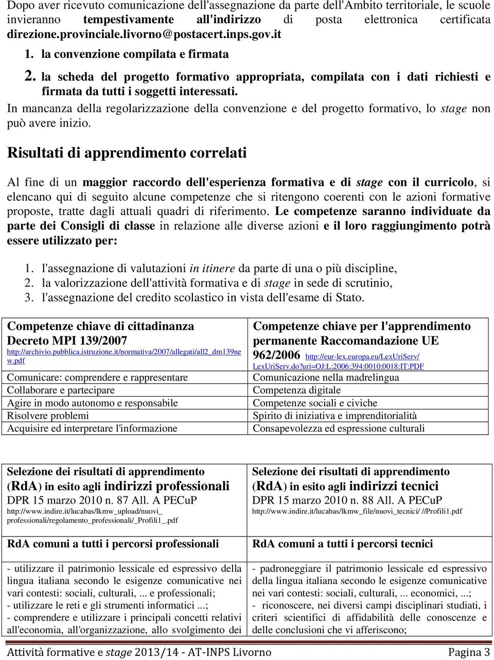 In mancanza della regolarizzazione della convenzione e del progetto formativo, lo stage non può avere inizio.