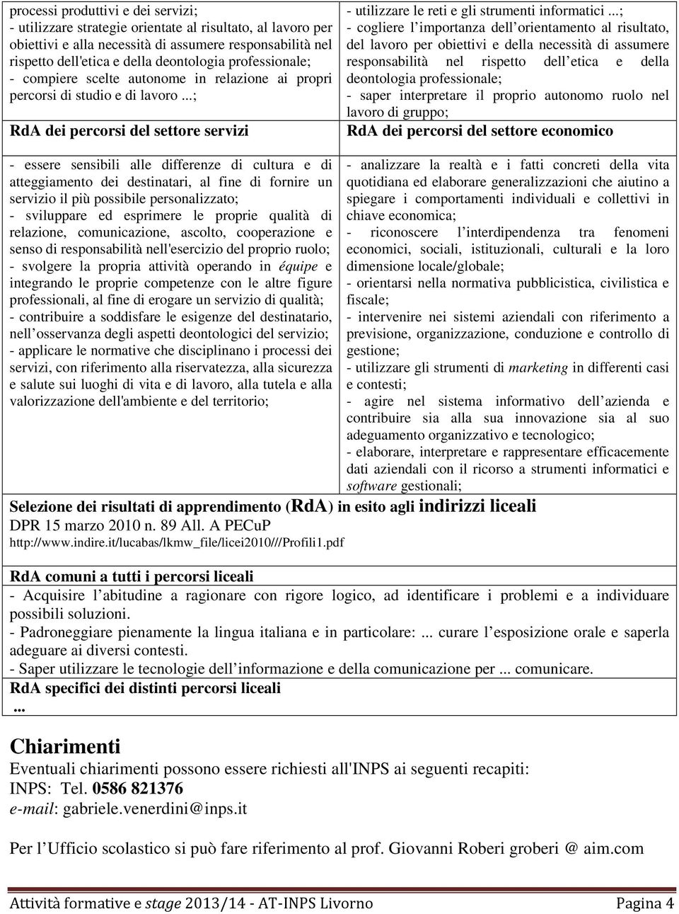 ..; - cogliere l importanza dell orientamento al risultato, del lavoro per obiettivi e della necessità di assumere responsabilità nel rispetto dell etica e della deontologia professionale; - saper