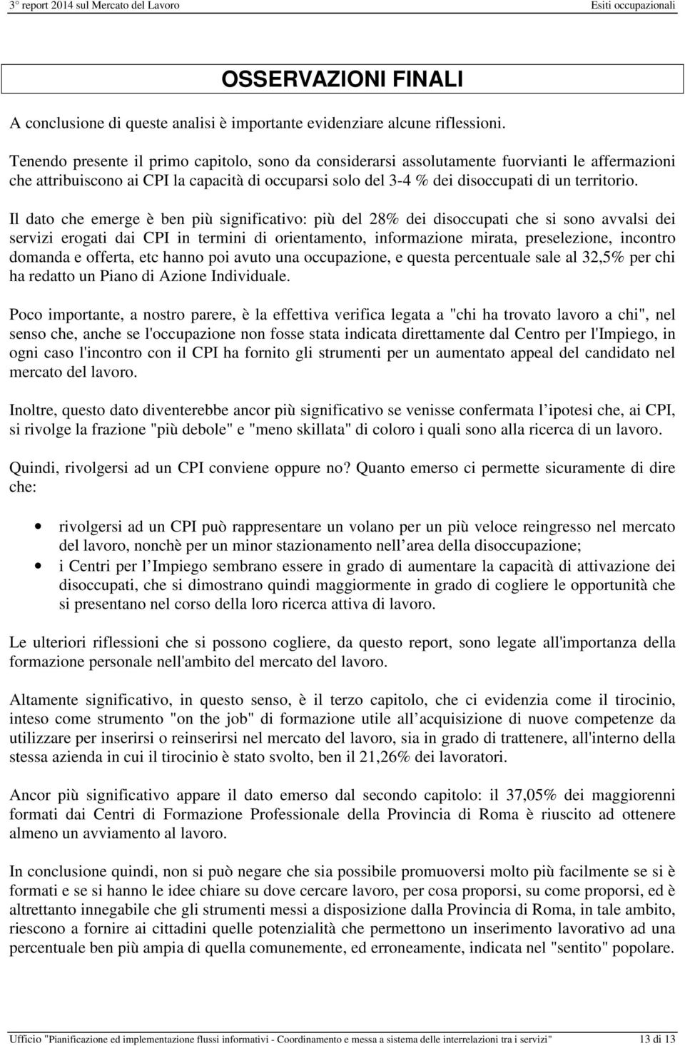 Il dato che emerge è ben più significativo: più del 28% dei disoccupati che si sono avvalsi dei servizi erogati dai CPI in termini di orientamento, informazione mirata, preselezione, incontro domanda