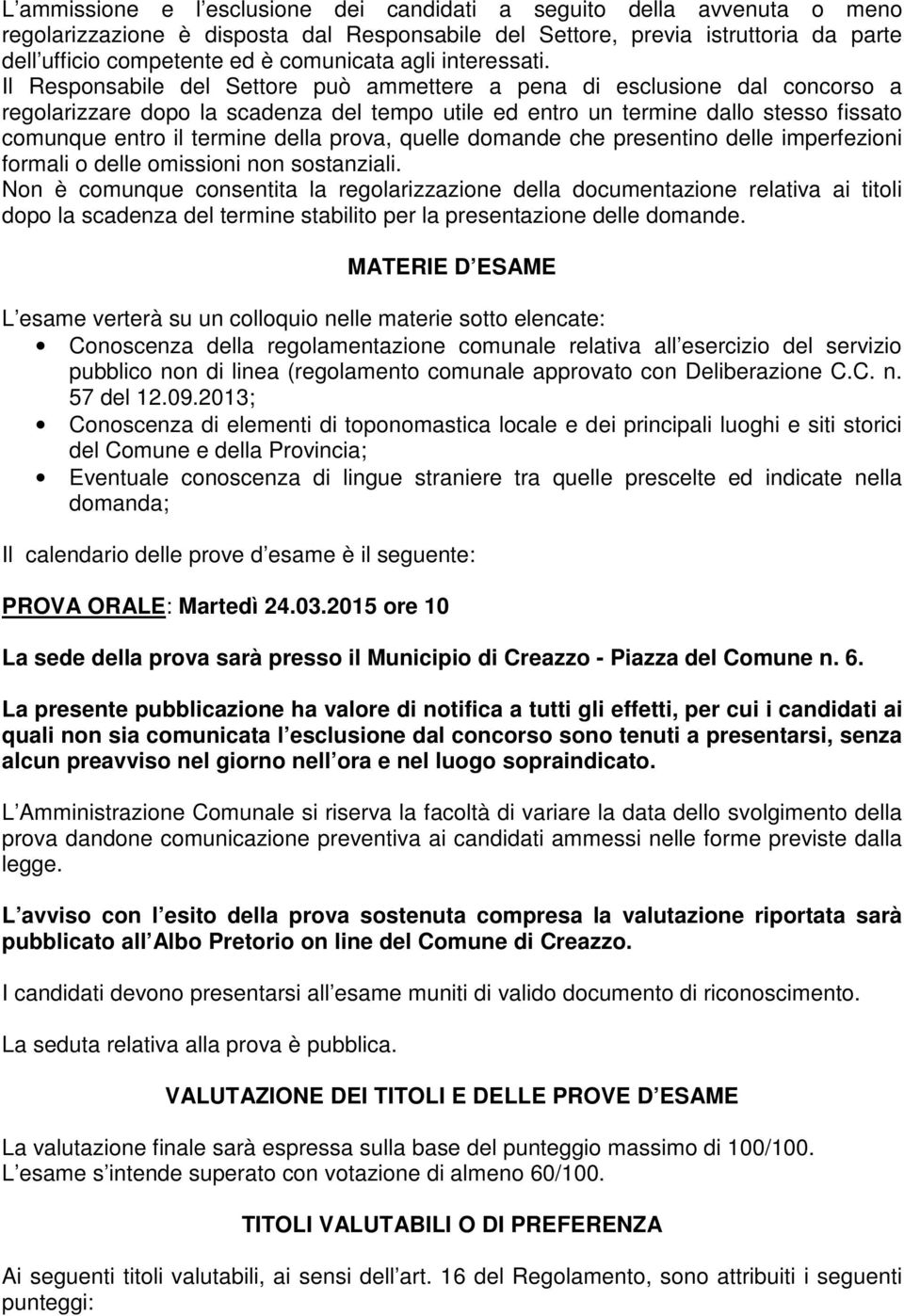 Il Responsabile del Settore può ammettere a pena di esclusione dal concorso a regolarizzare dopo la scadenza del tempo utile ed entro un termine dallo stesso fissato comunque entro il termine della