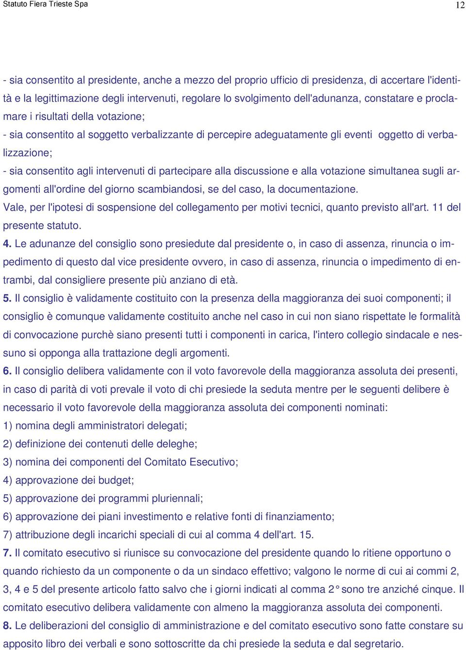 intervenuti di partecipare alla discussione e alla votazione simultanea sugli argomenti all'ordine del giorno scambiandosi, se del caso, la documentazione.