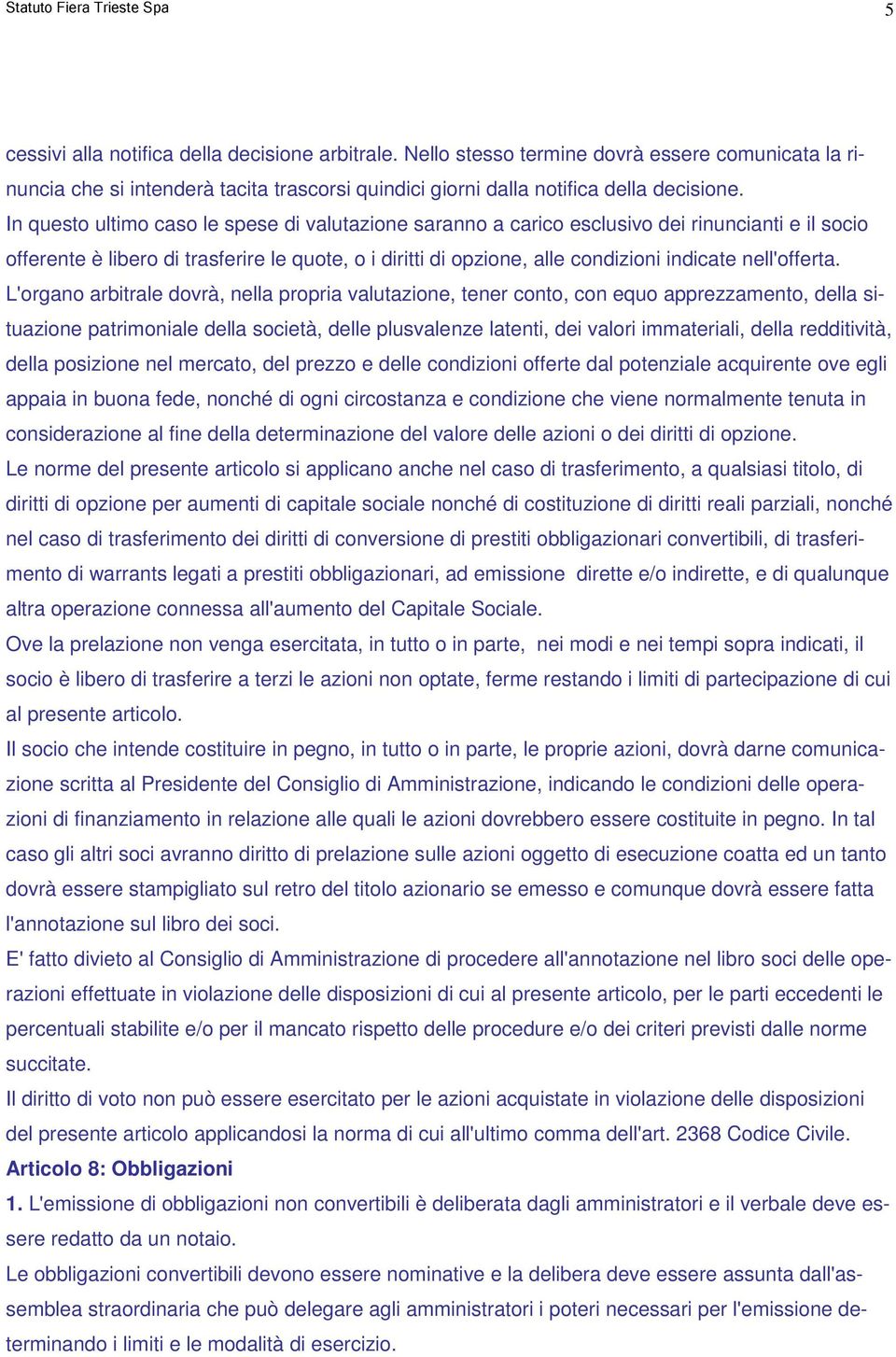 In questo ultimo caso le spese di valutazione saranno a carico esclusivo dei rinuncianti e il socio offerente è libero di trasferire le quote, o i diritti di opzione, alle condizioni indicate