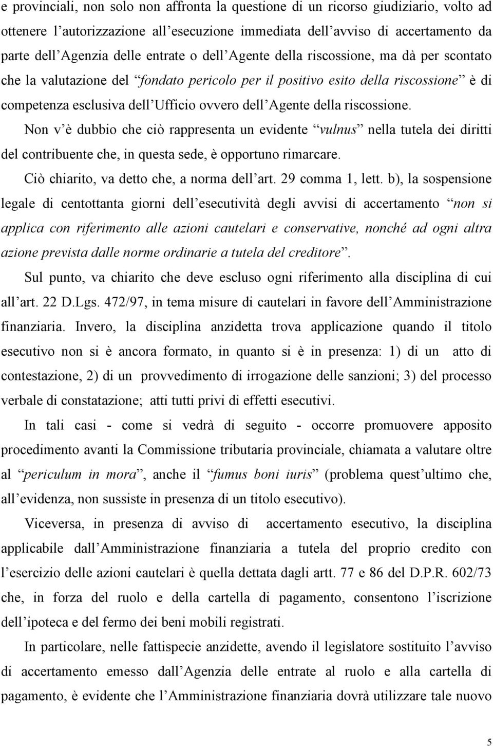 della riscossione. Non v è dubbio che ciò rappresenta un evidente vulnus nella tutela dei diritti del contribuente che, in questa sede, è opportuno rimarcare.