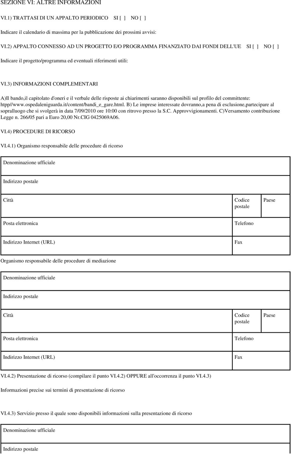 3) INFORMAZIONI COMPLEMENTARI A)Il bando,il capitolato d'oneri e il verbale delle risposte ai chiarimenti saranno disponibili sul profilo del committente: htpp//www.ospedaleniguarda.