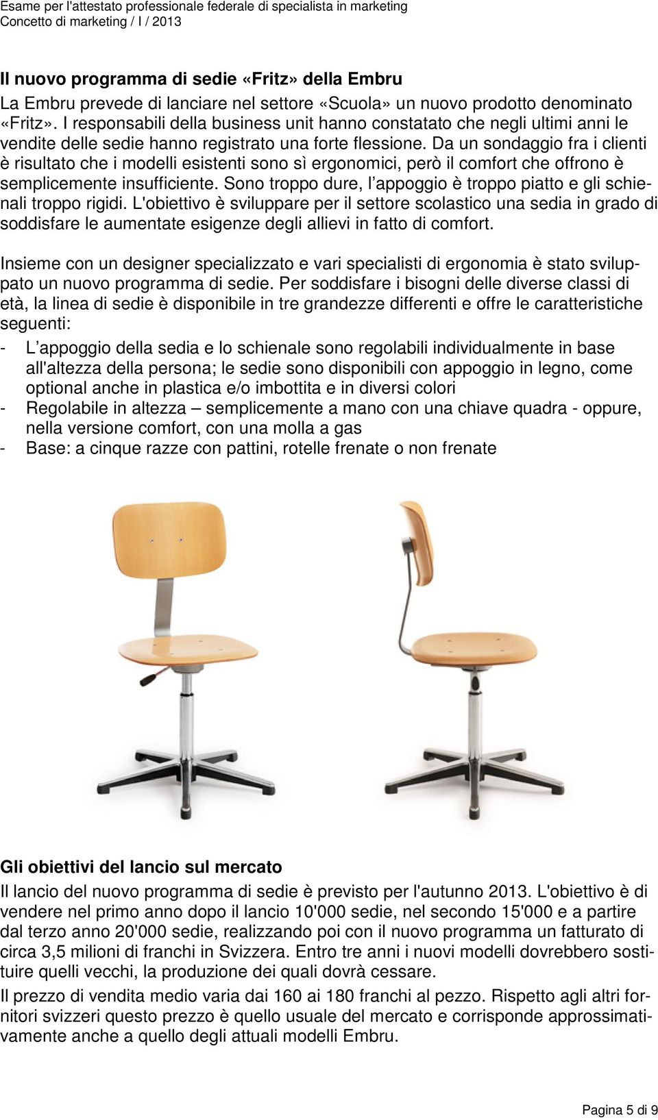 Da un sondaggio fra i clienti è risultato che i modelli esistenti sono sì ergonomici, però il comfort che offrono è semplicemente insufficiente.