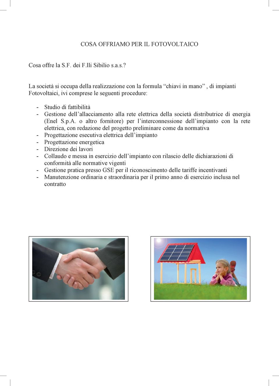 a.s.? La società si occupa della realizzazione con la formula chiavi in mano, di impianti Fotovoltaici, ivi comprese le seguenti procedure: - Studio di fattibilità - Gestione dell allacciamento alla