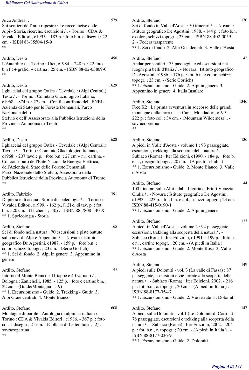 - ISBN 88-402-0059-2. - Fodera trasparente 1. Sci di fondo 2. Alpi Occidentali 3. Valle d'aosta 170 Ardito, Desio L'Antardite /. - Torino : Utet, c1984. - 248 p.