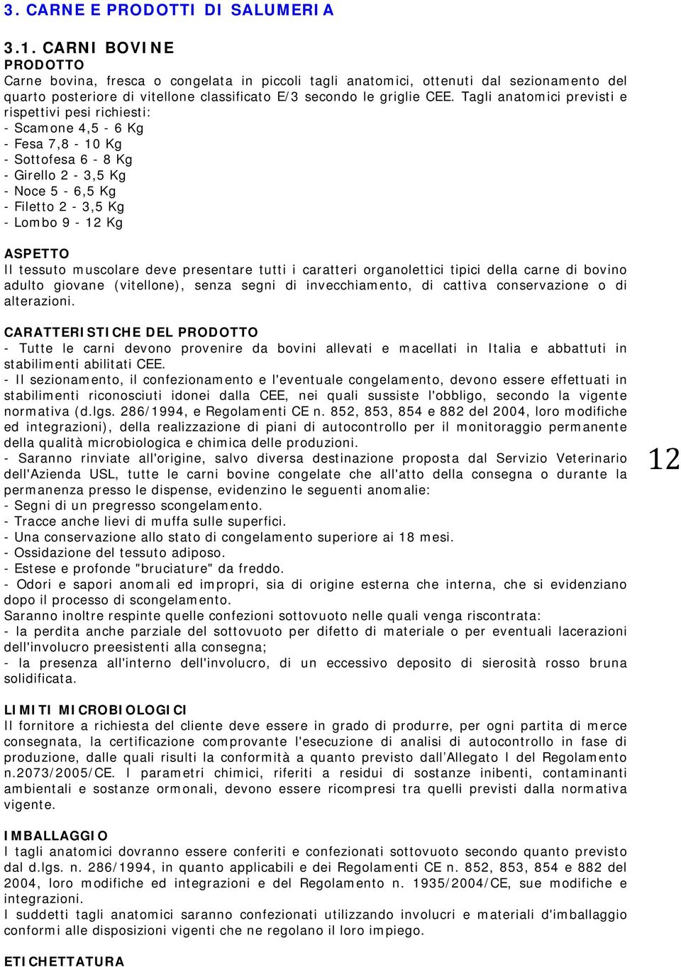 Tagli anatomici previsti e rispettivi pesi richiesti: - Scamone 4,5-6 Kg - Fesa 7,8-10 Kg - Sottofesa 6-8 Kg - Girello 2-3,5 Kg - Noce 5-6,5 Kg - Filetto 2-3,5 Kg - Lombo 9-12 Kg ASPETTO Il tessuto