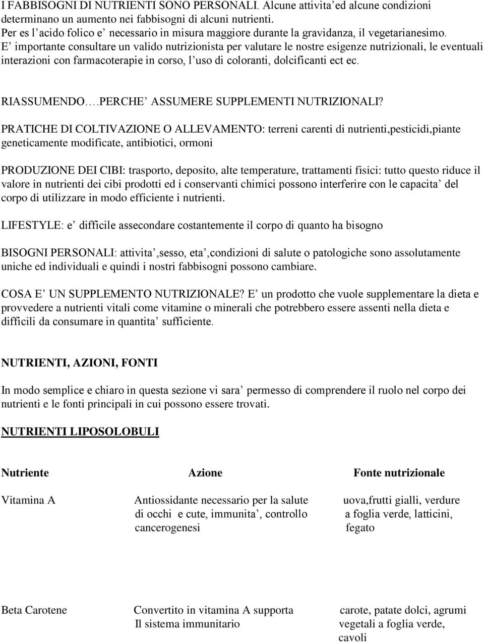 E importante consultare un valido nutrizionista per valutare le nostre esigenze nutrizionali, le eventuali interazioni con farmacoterapie in corso, l uso di coloranti, dolcificanti ect ec.