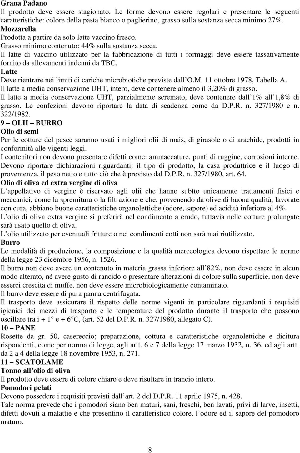 Mozzarella Prodotta a partire da solo latte vaccino fresco. Grasso minimo contenuto: 44% sulla sostanza secca.