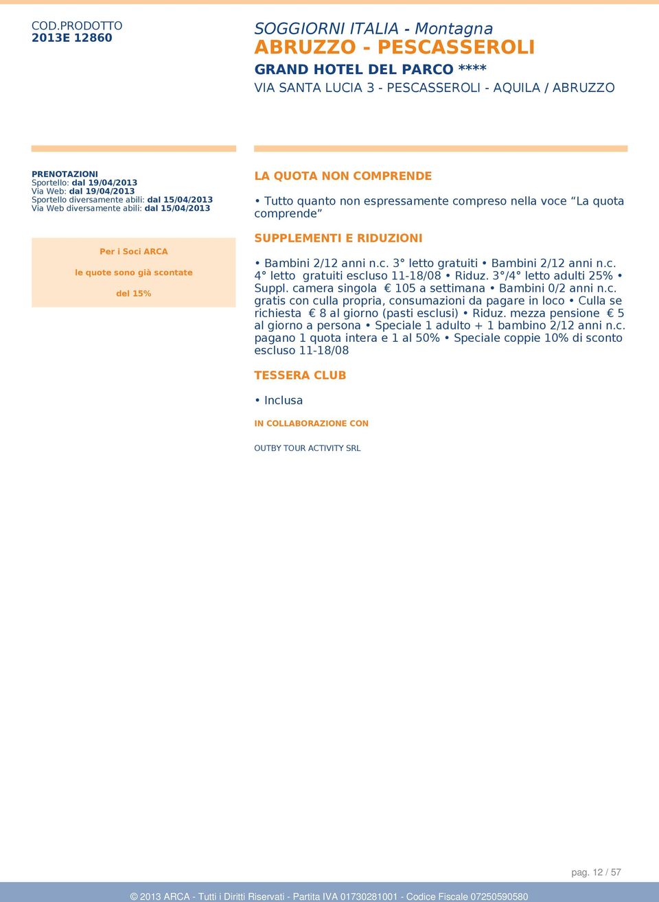 3 /4 letto adulti 25% Suppl. camera singola 105 a settimana Bambini 0/2 anni n.c. gratis con culla propria, consumazioni da pagare in loco Culla se richiesta 8 al giorno (pasti esclusi) Riduz.