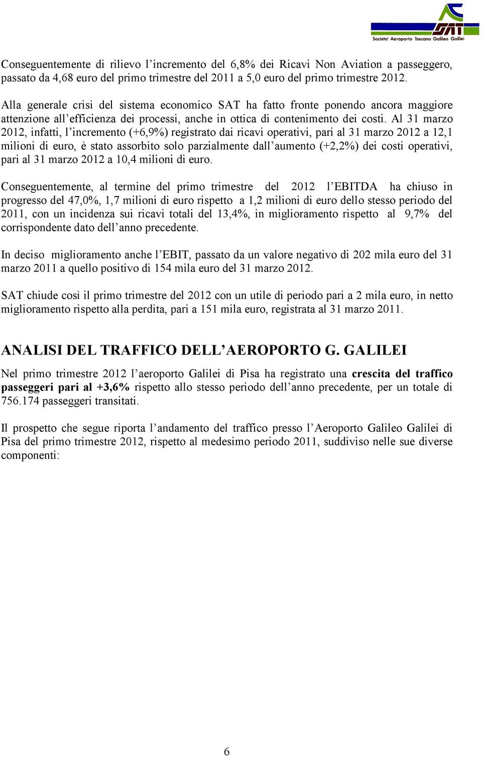 Al 31 marzo 2012, infatti, l incremento (+6,9%) registrato dai ricavi operativi, pari al 31 marzo 2012 a 12,1 milioni di euro, è stato assorbito solo parzialmente dall aumento (+2,2%) dei costi