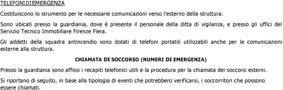 Gli addetti della squadra antincendio sono dotati di telefoni portatili utilizzabili anche per le comunicazioni esterne alla struttura.