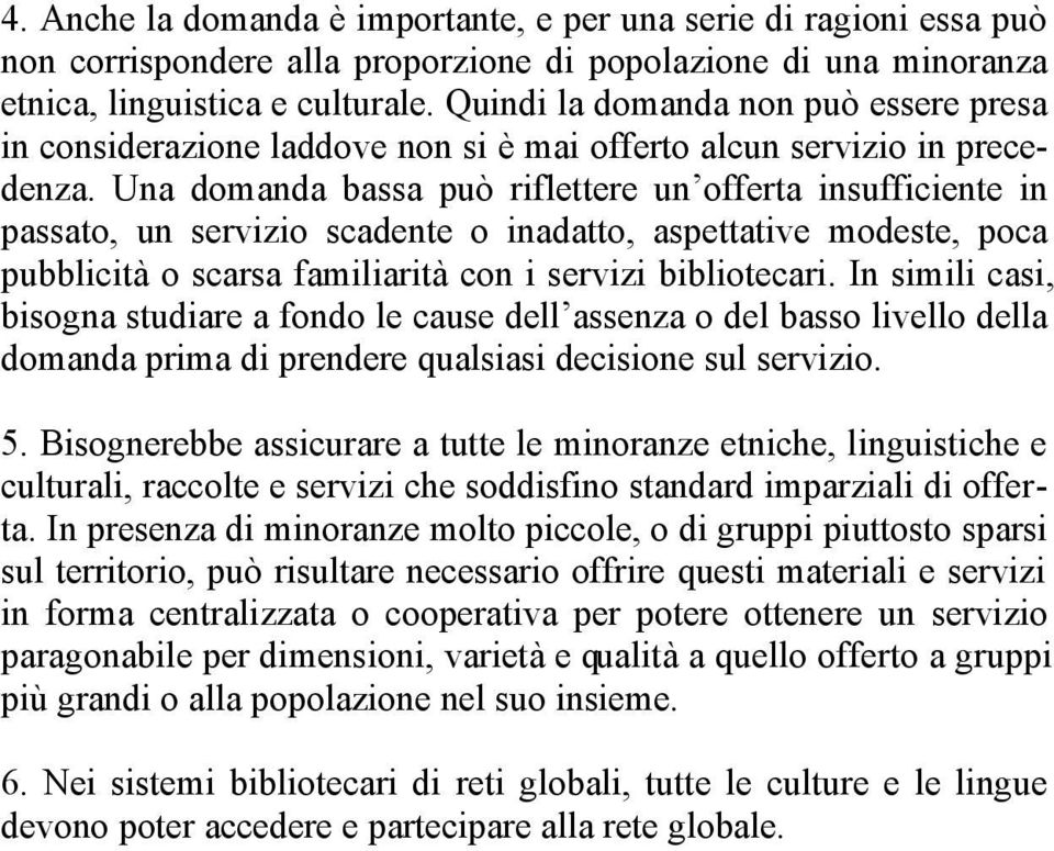 Una domanda bassa può riflettere un offerta insufficiente in passato, un servizio scadente o inadatto, aspettative modeste, poca pubblicità o scarsa familiarità con i servizi bibliotecari.