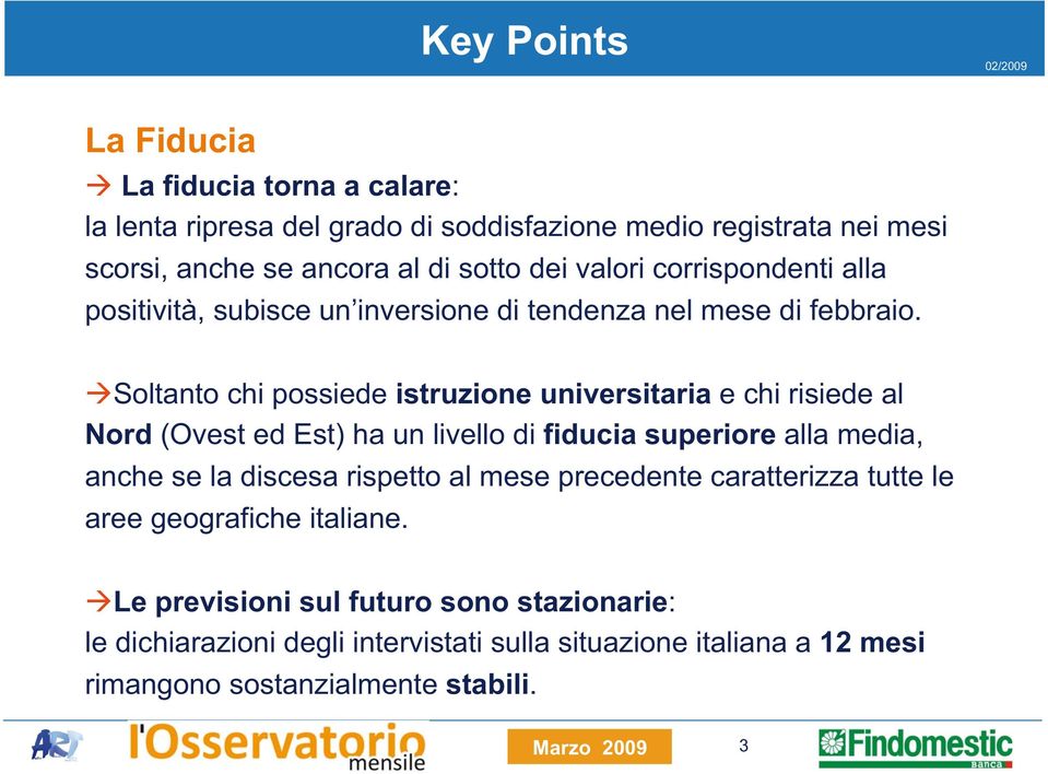 Soltanto chi possiede istruzione universitaria e chi risiede al Nord (Ovest ed Est) ha un livello di fiducia superiore alla media, anche se la discesa rispetto