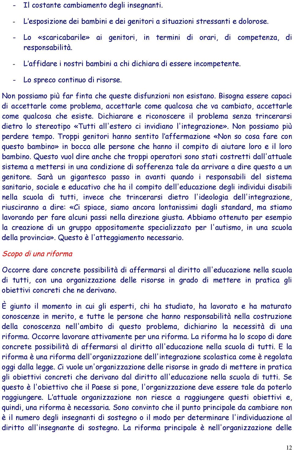 Non possiamo più far finta che queste disfunzioni non esistano. Bisogna essere capaci di accettarle come problema, accettarle come qualcosa che va cambiato, accettarle come qualcosa che esiste.