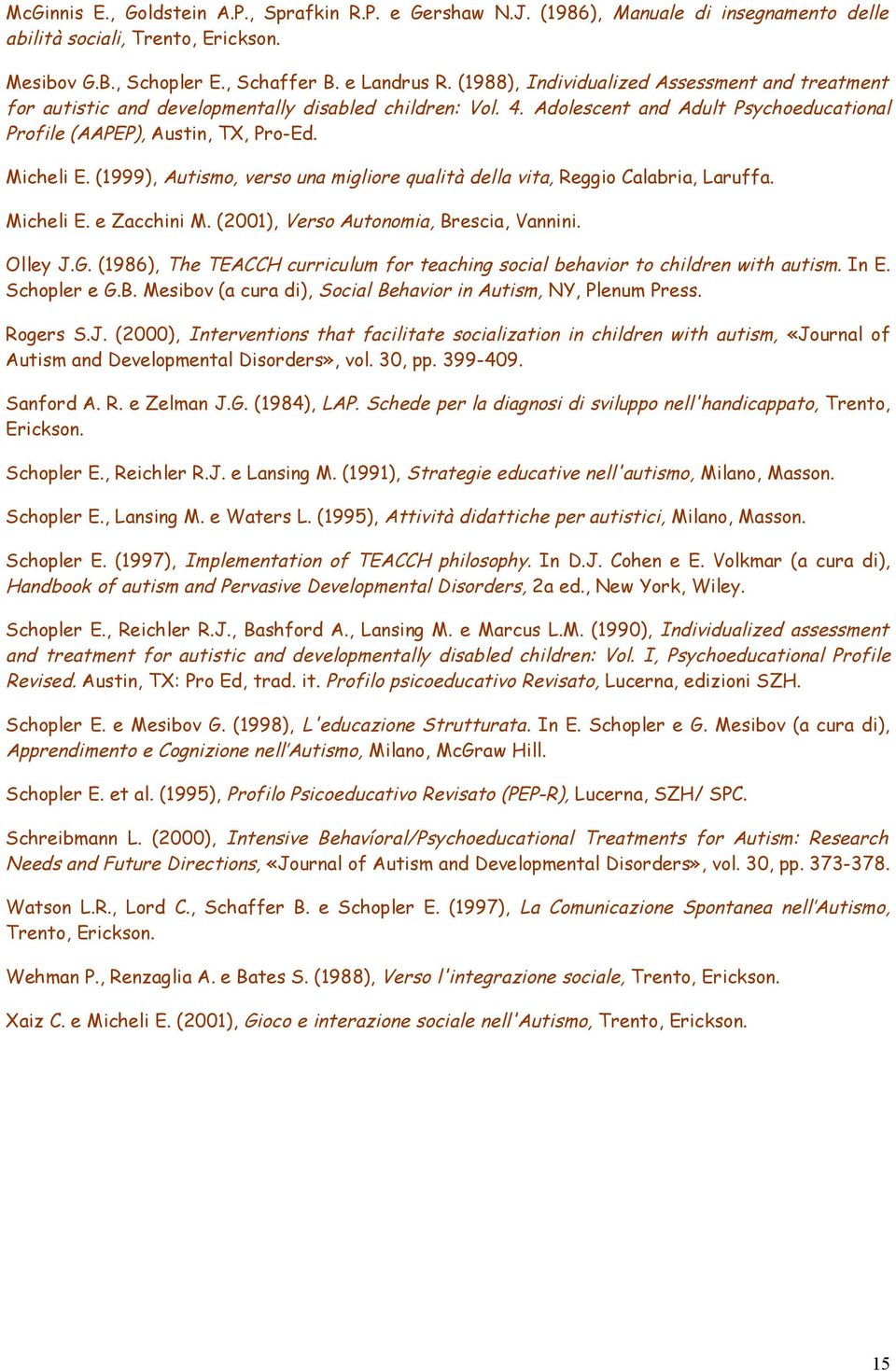 (1999), Autismo, verso una migliore qualità della vita, Reggio Calabria, Laruffa. Micheli E. e Zacchini M. (2001), Verso Autonomia, Brescia, Vannini. Olley J.G.