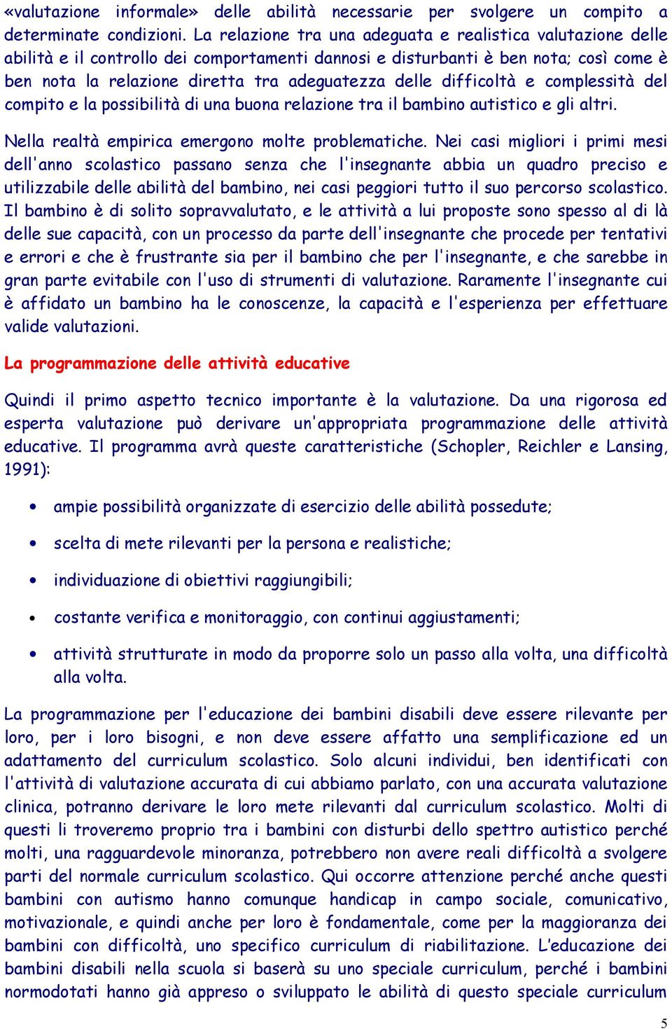 difficoltà e complessità del compito e la possibilità di una buona relazione tra il bambino autistico e gli altri. Nella realtà empirica emergono molte problematiche.