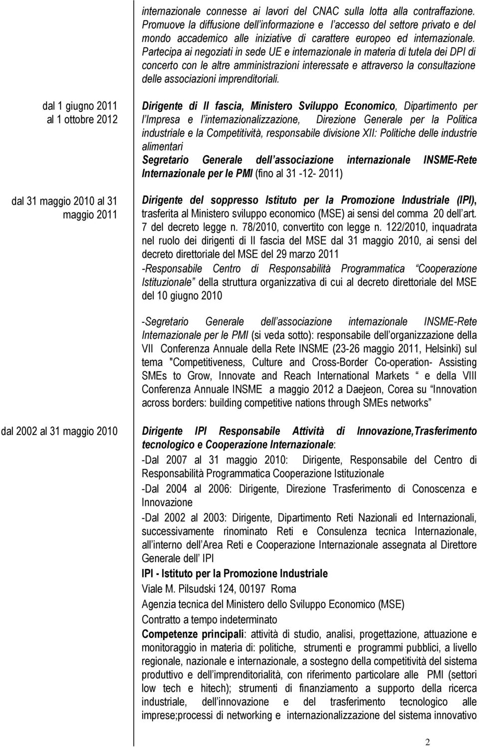 Partecipa ai negoziati in sede UE e internazionale in materia di tutela dei DPI di concerto con le altre amministrazioni interessate e attraverso la consultazione delle associazioni imprenditoriali.