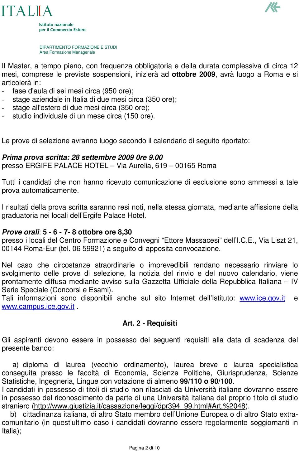 Le prove di selezione avranno luogo secondo il calendario di seguito riportato: Prima prova scritta: 28 settembre 2009 0re 9.