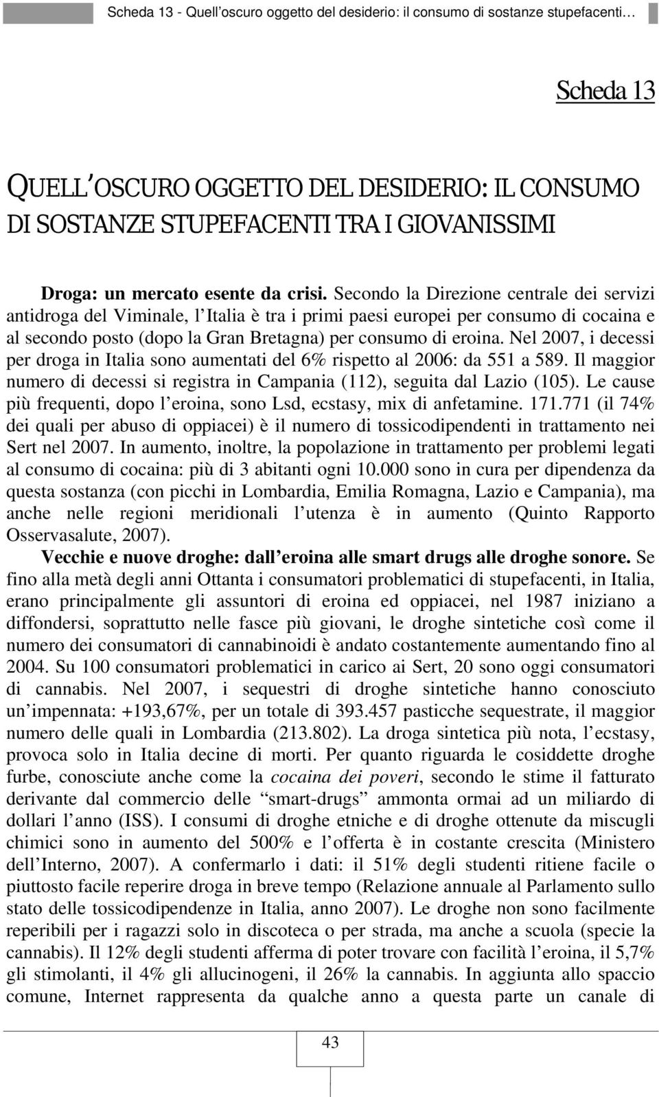 Secondo la Direzione centrale dei servizi antidroga del Viminale, l Italia è tra i primi paesi europei per consumo di cocaina e al secondo posto (dopo la Gran Bretagna) per consumo di eroina.