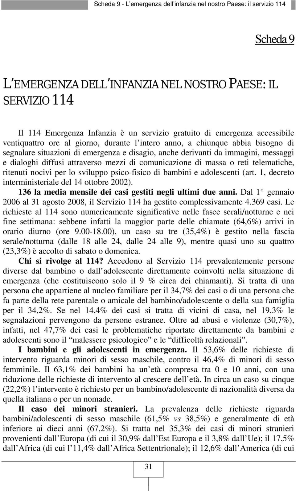 diffusi attraverso mezzi di comunicazione di massa o reti telematiche, ritenuti nocivi per lo sviluppo psico-fisico di bambini e adolescenti (art. 1, decreto interministeriale del 14 ottobre 2002).