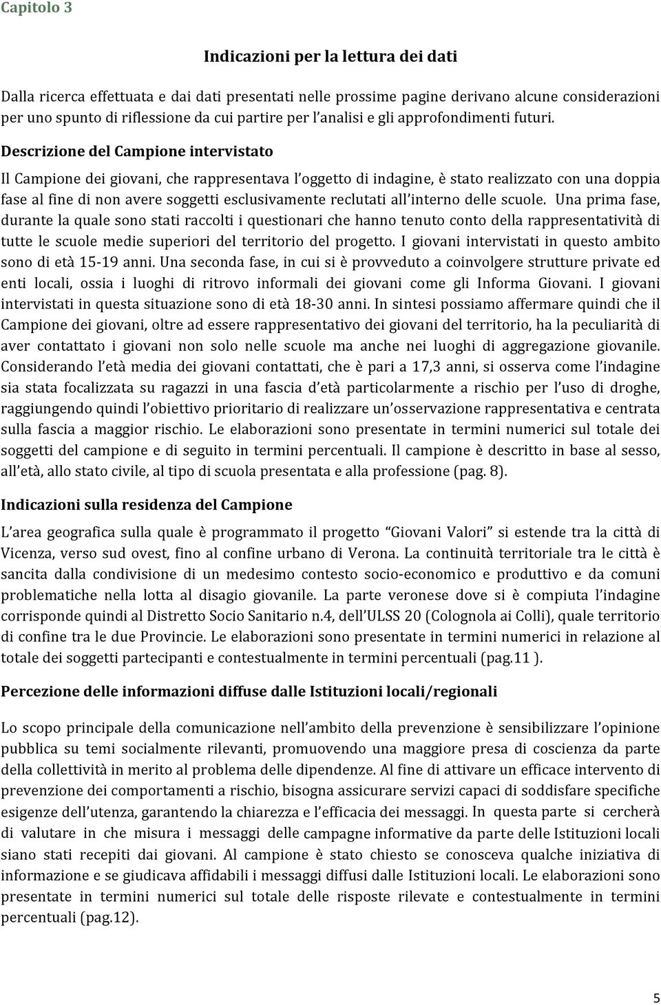 Descrizione del Campione intervistato Il Campione dei giovani, che rappresentava l oggetto di indagine, è stato realizzato con una doppia fase al fine di non avere soggetti esclusivamente reclutati