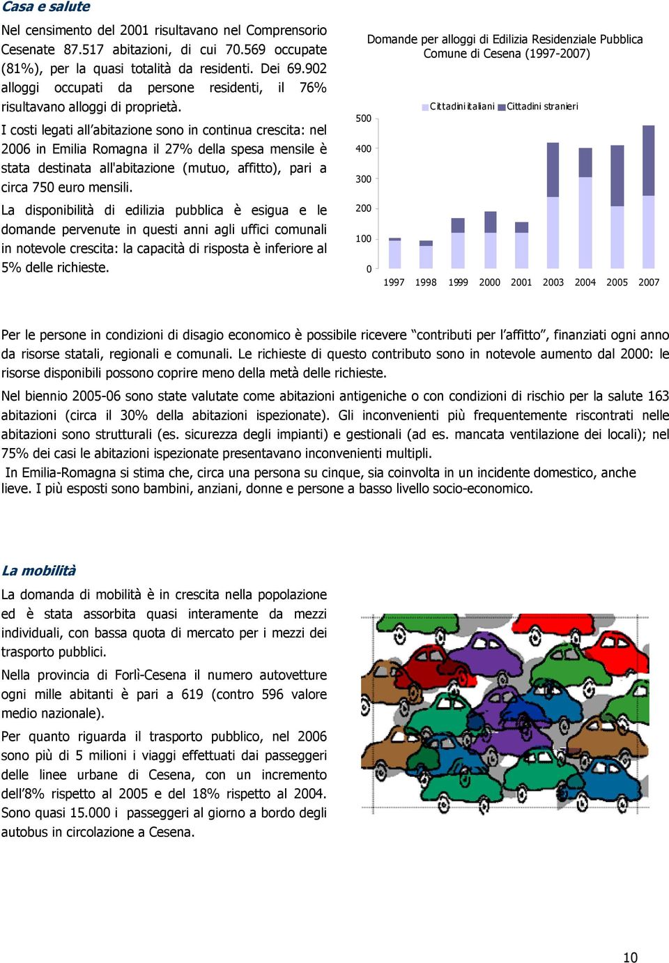 I costi legati all abitazione sono in continua crescita: nel 2006 in Emilia Romagna il 27% della spesa mensile è stata destinata all'abitazione (mutuo, affitto), pari a circa 750 euro mensili.