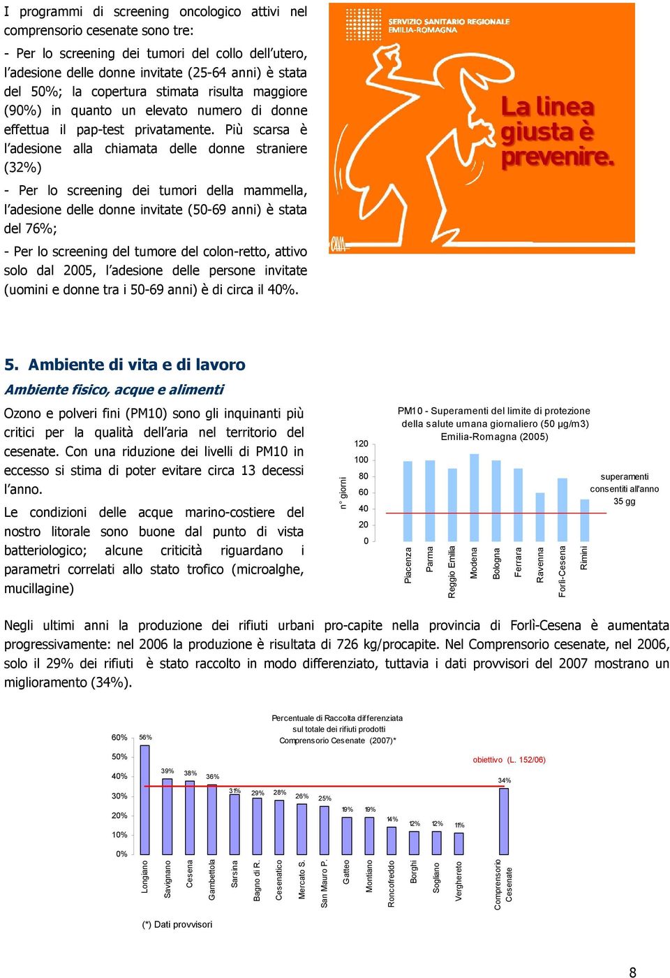 Più scarsa è l adesione alla chiamata delle donne straniere (32%) - Per lo screening dei tumori della mammella, l adesione delle donne invitate (50-69 anni) è stata del 76%; - Per lo screening del