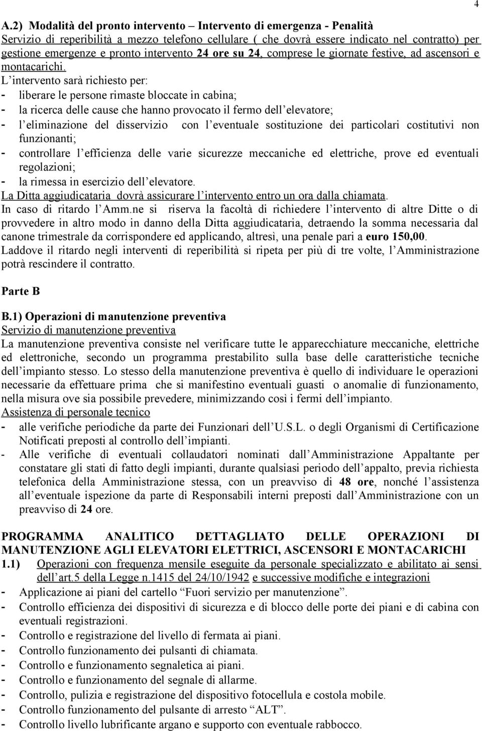 L intervento sarà richiesto per: - liberare le persone rimaste bloccate in cabina; - la ricerca delle cause che hanno provocato il fermo dell elevatore; - l eliminazione del disservizio con l