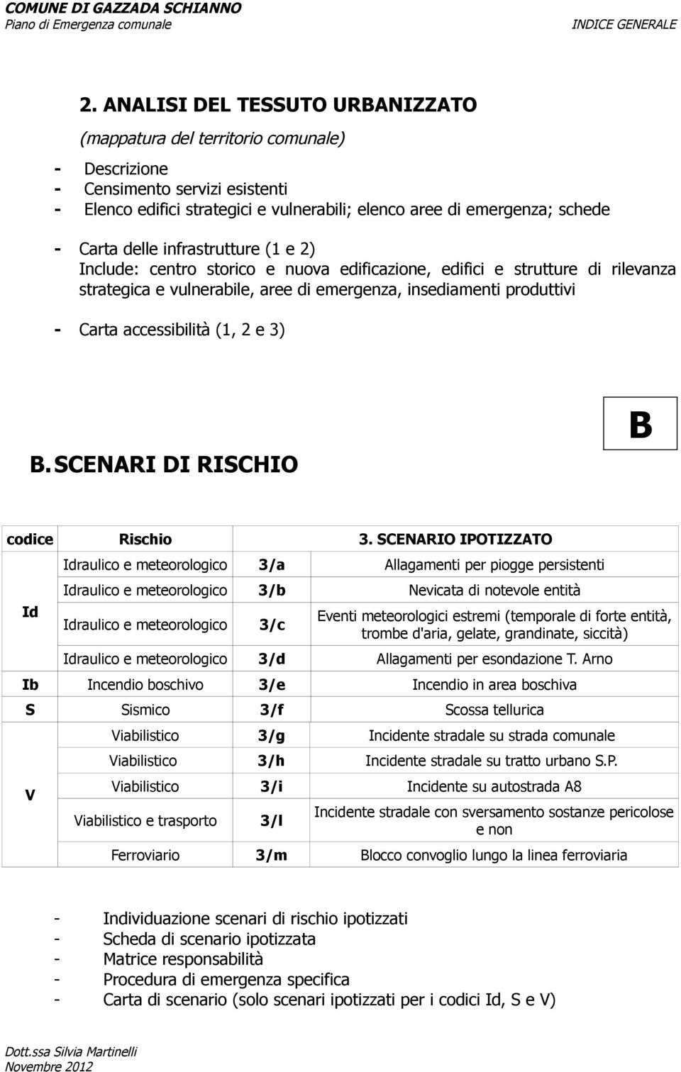 delle infrastrutture (1 e 2) Include: centro storico e nuova edificazione, edifici e strutture di rilevanza strategica e vulnerabile, aree di emergenza, insediamenti produttivi - Carta accessibilità