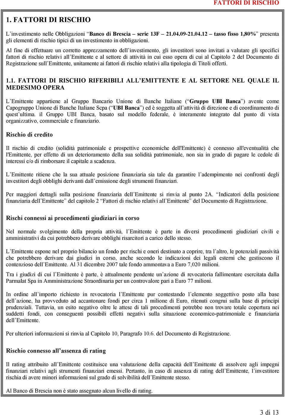 Al fine di effettuare un corretto apprezzamento dell investimento, gli investitori sono invitati a valutare gli specifici fattori di rischio relativi all Emittente e al settore di attività in cui