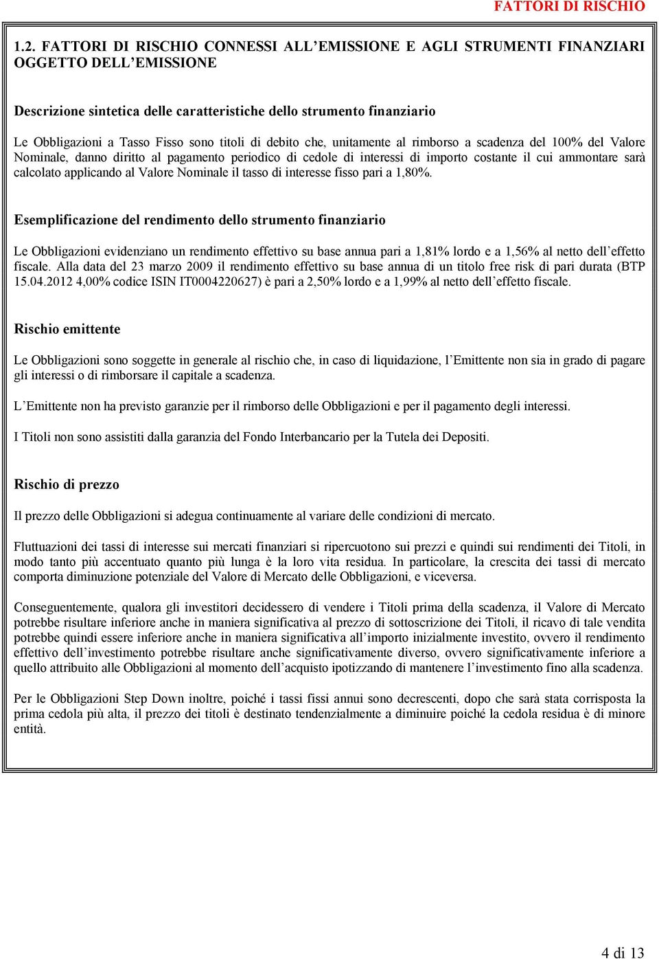 titoli di debito che, unitamente al rimborso a scadenza del 100% del Valore Nominale, danno diritto al pagamento periodico di cedole di interessi di importo costante il cui ammontare sarà calcolato