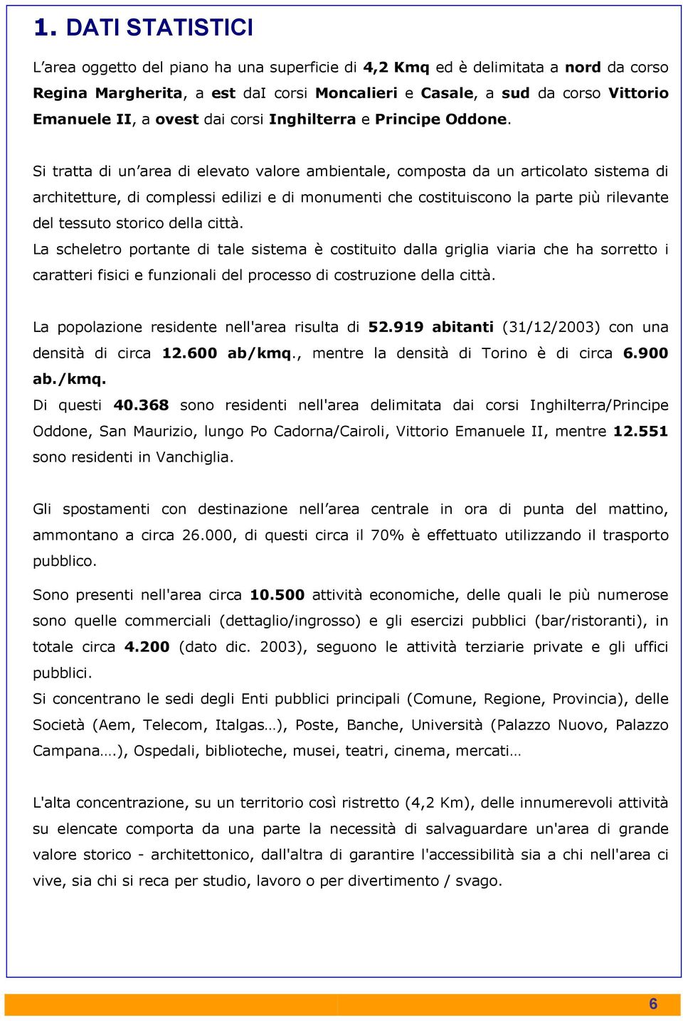 Si tratta di un area di elevato valore ambientale, composta da un articolato sistema di architetture, di complessi edilizi e di monumenti che costituiscono la parte più rilevante del tessuto storico