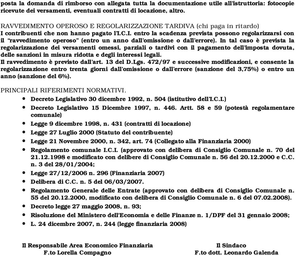 In tal caso è prevista la regolarizzazione dei versamenti omessi, parziali o tardivi con il pagamento dell imposta dovuta, delle sanzioni in misura ridotta e degli interessi legali.