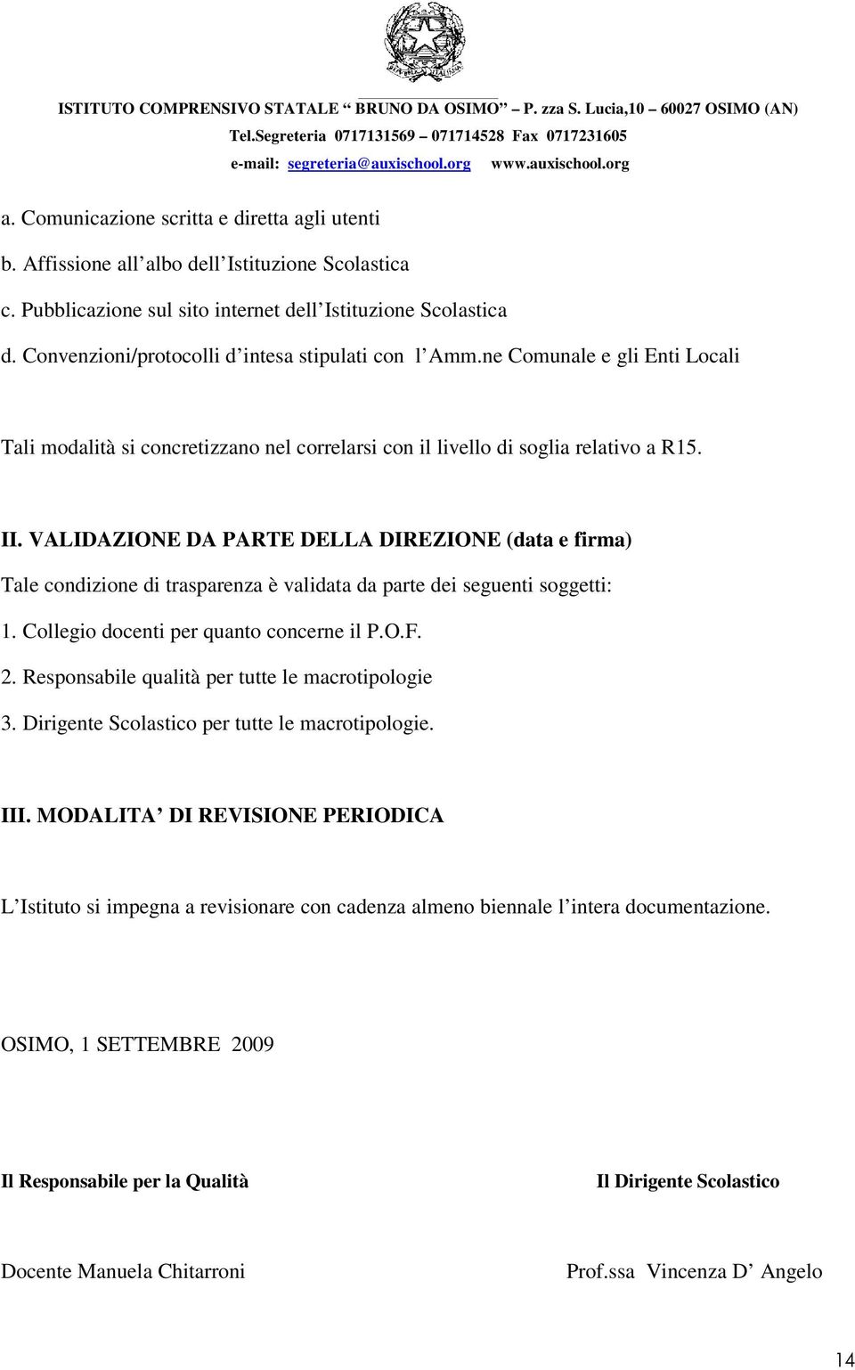 VALIDAZIONE DA PARTE DELLA DIREZIONE (data e firma) Tale condizione di trasparenza è validata da parte dei seguenti soggetti: 1. Collegio docenti per quanto concerne il P.O.F. 2.