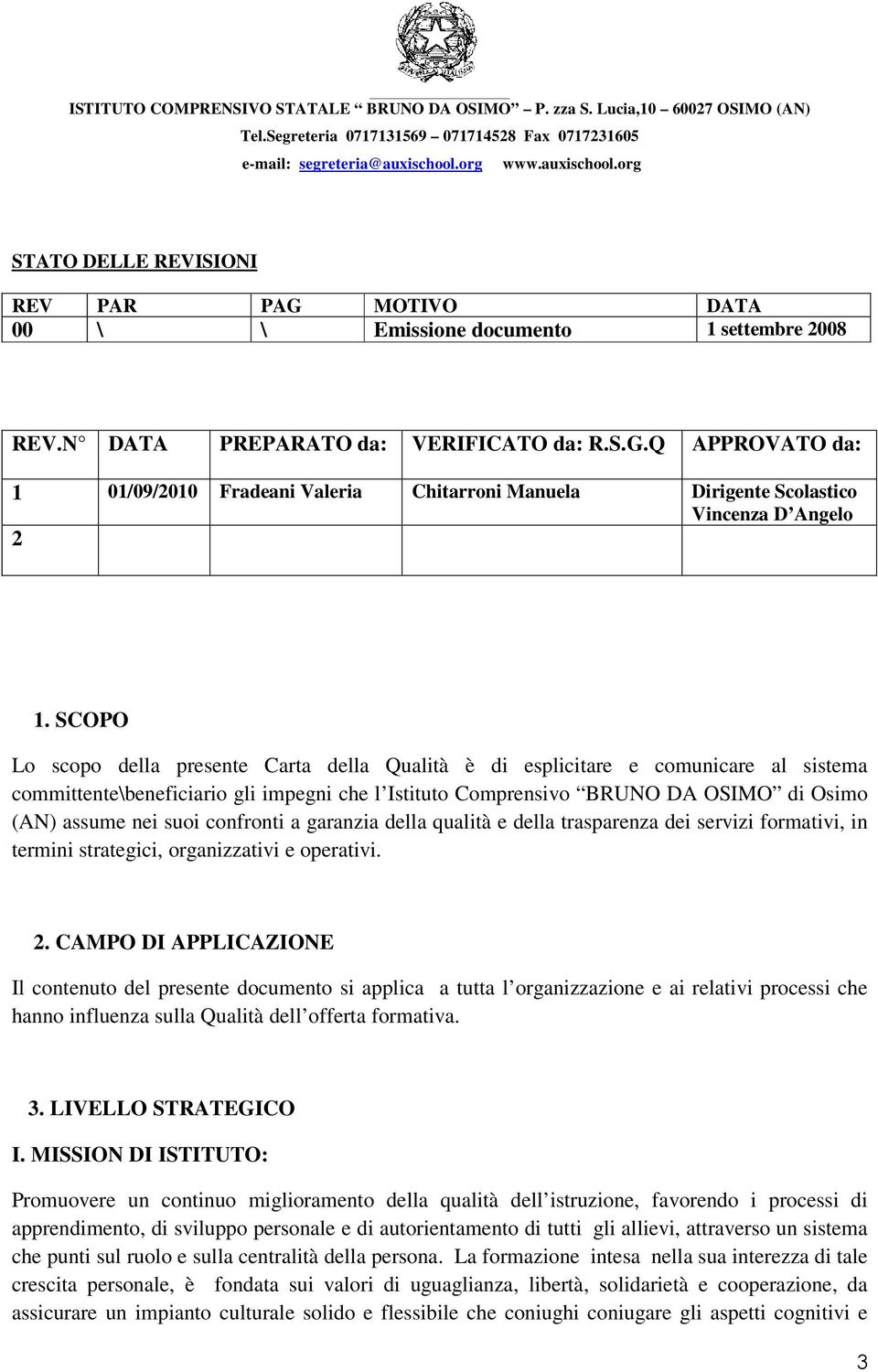 confronti a garanzia della qualità e della trasparenza dei servizi formativi, in termini strategici, organizzativi e operativi. 2.