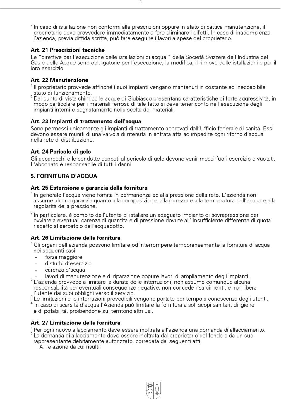 Prescrizioni tecniche Le direttive per l»esecuzione delle istallazioni di acqua della Società Svizzera dell»industria del Gas e delle Acque sono obbligatorie per l»esecuzione, la modifica, il rinnovo