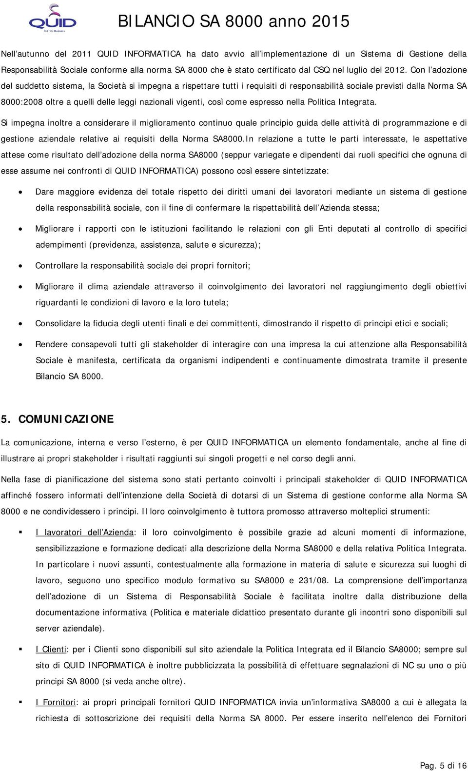 Con l adozione del suddetto sistema, la Società si impegna a rispettare tutti i requisiti di responsabilità sociale previsti dalla Norma SA 8000:2008 oltre a quelli delle leggi nazionali vigenti,