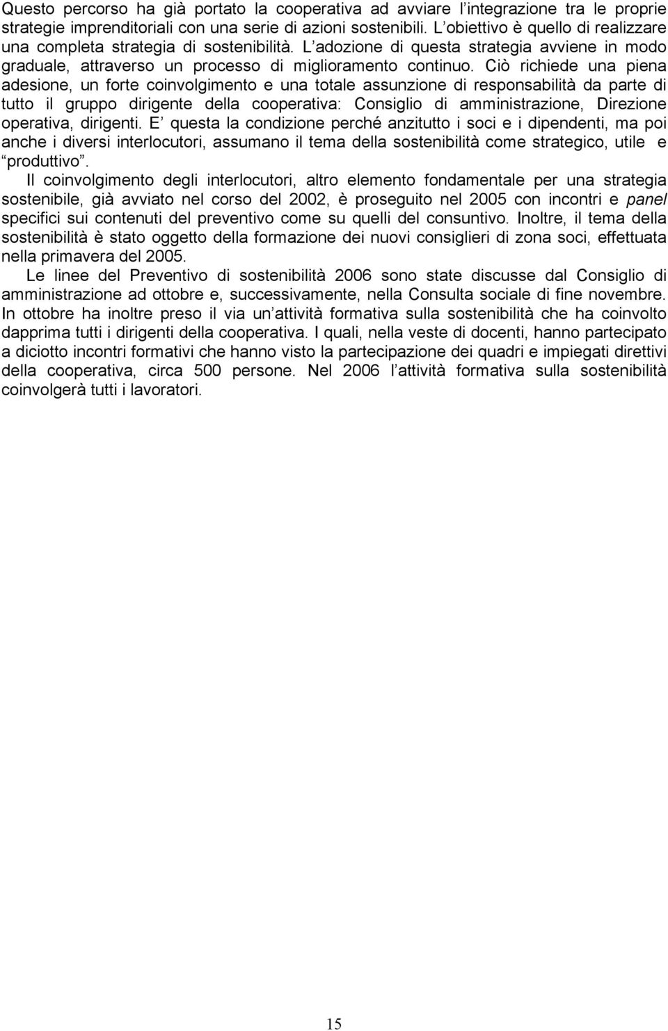 Ciò richiede una piena adesione, un forte coinvolgimento e una totale assunzione di responsabilità da parte di tutto il gruppo dirigente della cooperativa: Consiglio di amministrazione, Direzione