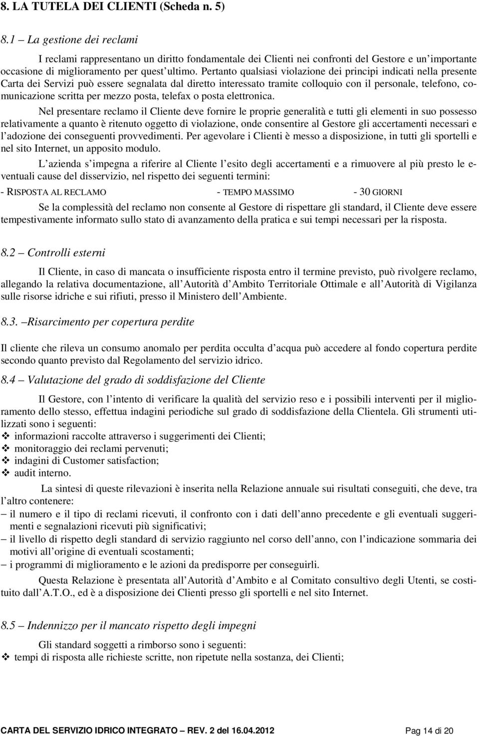 Pertanto qualsiasi violazione dei principi indicati nella presente Carta dei Servizi può essere segnalata dal diretto interessato tramite colloquio con il personale, telefono, comunicazione scritta