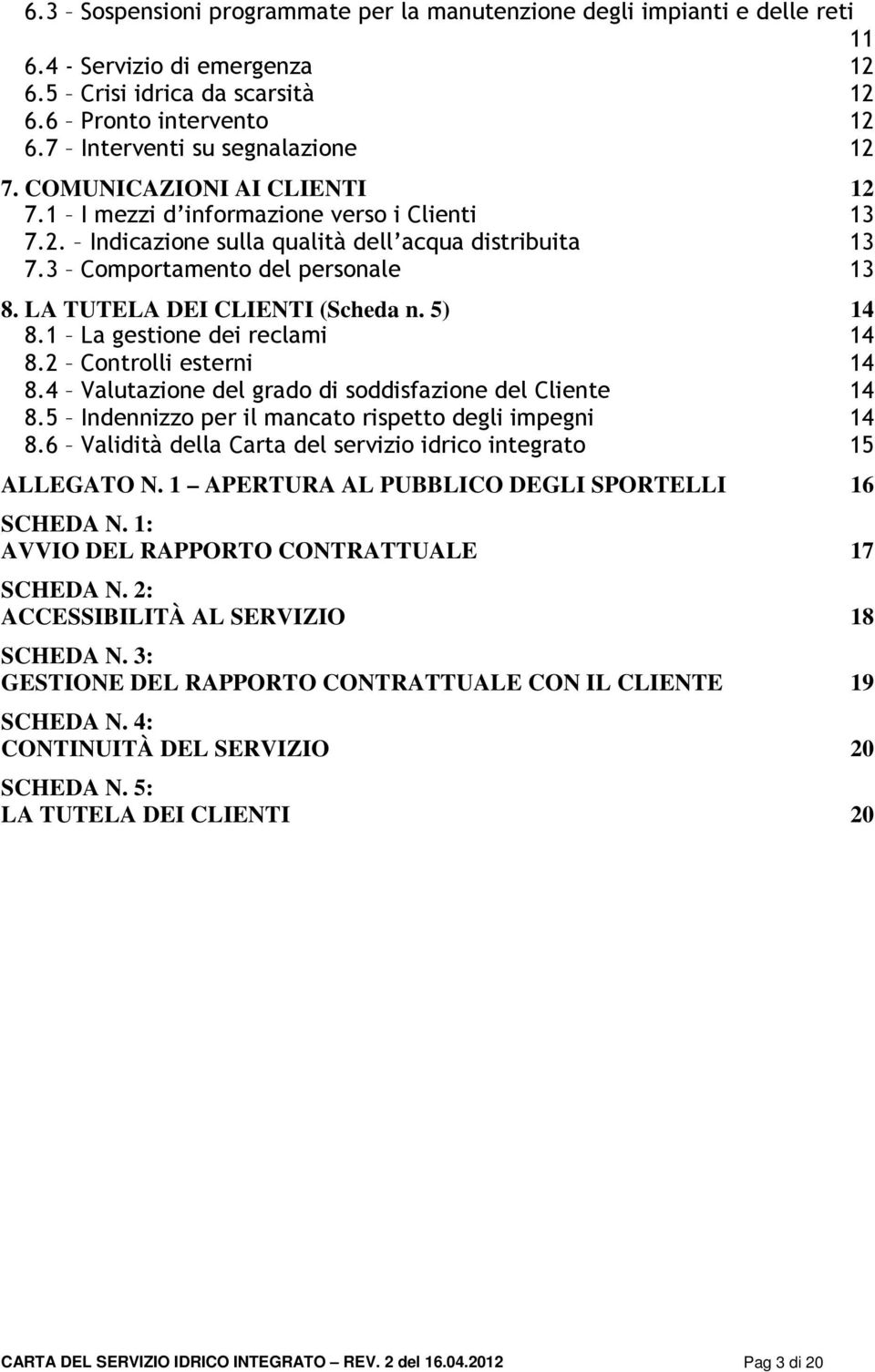 3 Comportamento del personale 13 8. LA TUTELA DEI CLIENTI (Scheda n. 5) 14 8.1 La gestione dei reclami 14 8.2 Controlli esterni 14 8.4 Valutazione del grado di soddisfazione del Cliente 14 8.